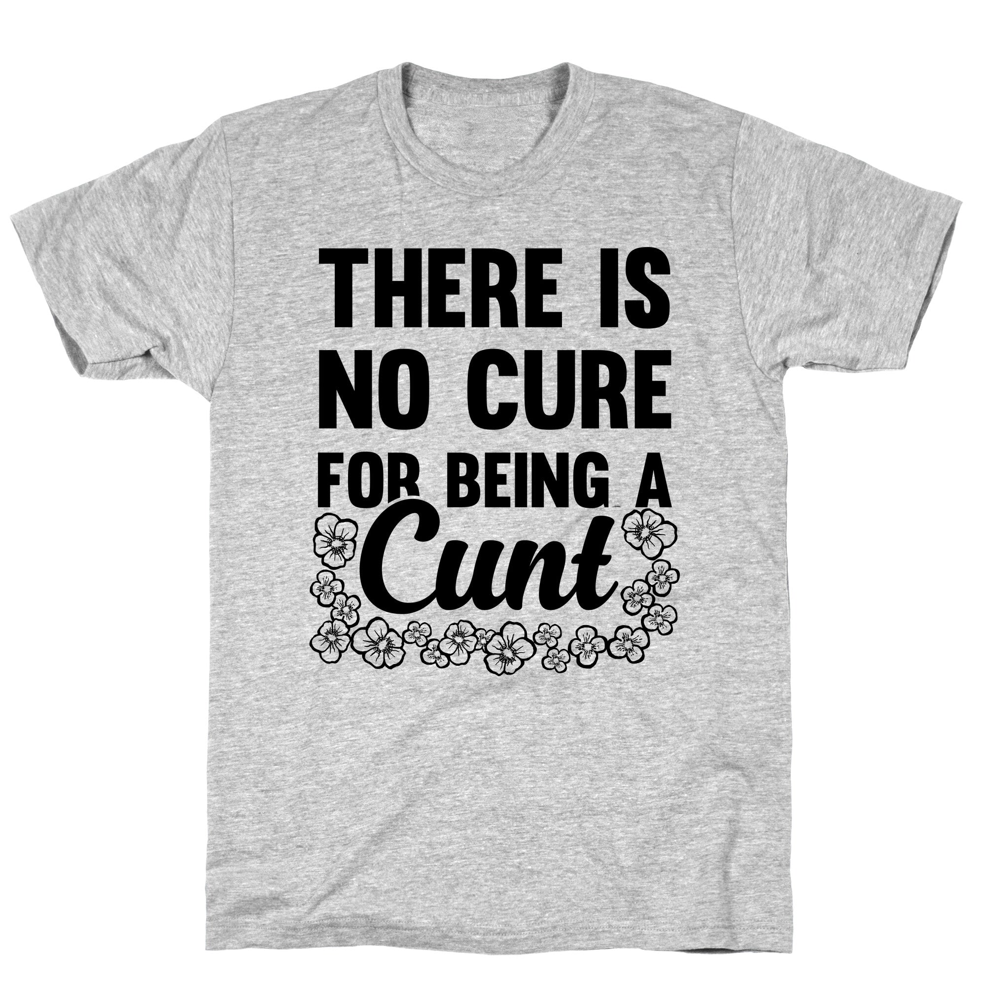There Is No Cure For Being A Cunt T-Shirt